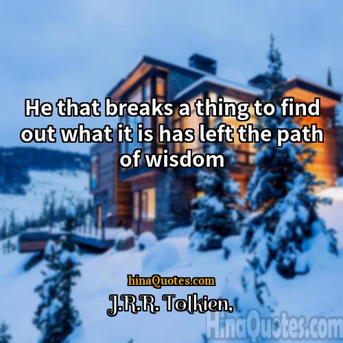 JRR Tolkien Quotes | He that breaks a thing to find